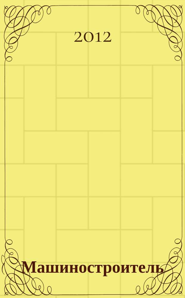 Машиностроитель : Ежемес. массовый производ.-техн. журнал. Орган Науч.-техн. о-ва машиностр. пром-сти. 2012, № 9