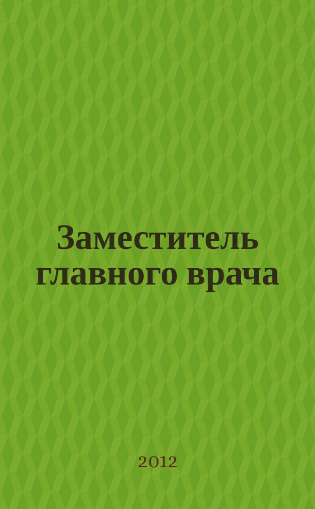 Заместитель главного врача : лечебная работа и медицинская экспертиза. 2012, № 9 (76)