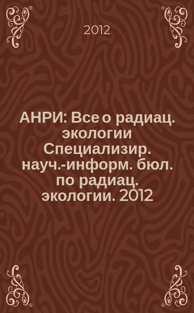 АНРИ : Все о радиац. экологии Специализир. науч.-информ. бюл. по радиац. экологии. 2012, № 3 (70)