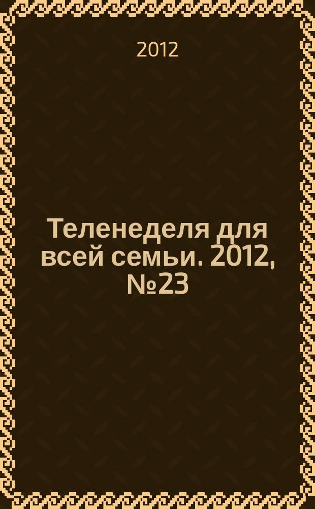 Теленеделя для всей семьи. 2012, № 23 (270)