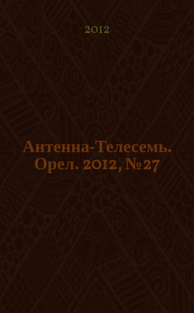 Антенна-Телесемь. Орел. 2012, № 27 (691)