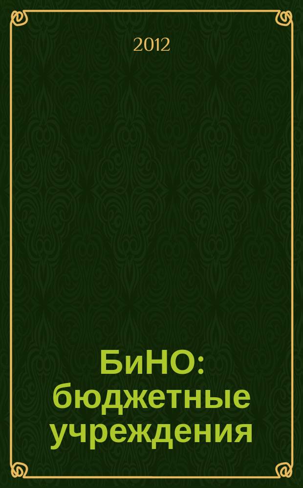 БиНО: бюджетные учреждения : Упр. фин. и хоз. деятельностью Для рук. и гл. бухгалтеров. 2012, № 7 (163)