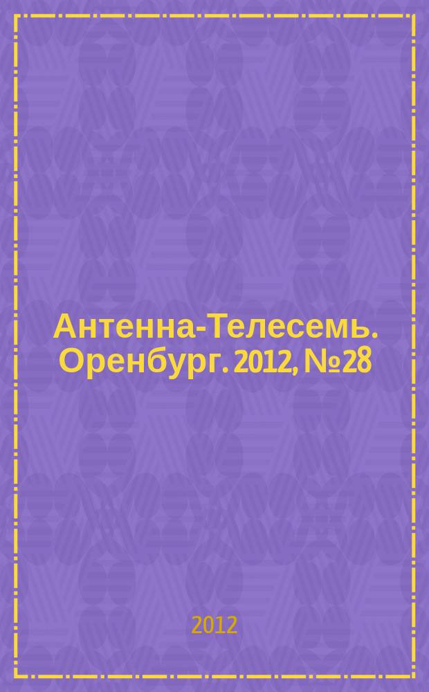 Антенна-Телесемь. Оренбург. 2012, № 28 (593)