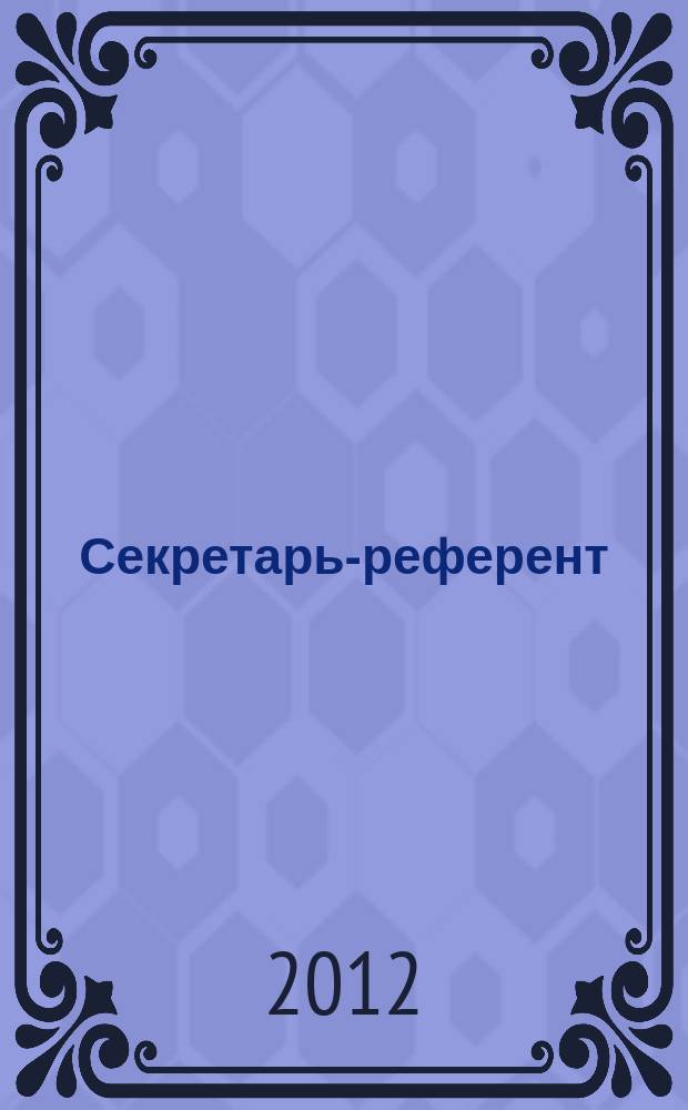 Секретарь-референт : Специализир. журн. для секретарей всех уровней. 2012, № 3 (111)