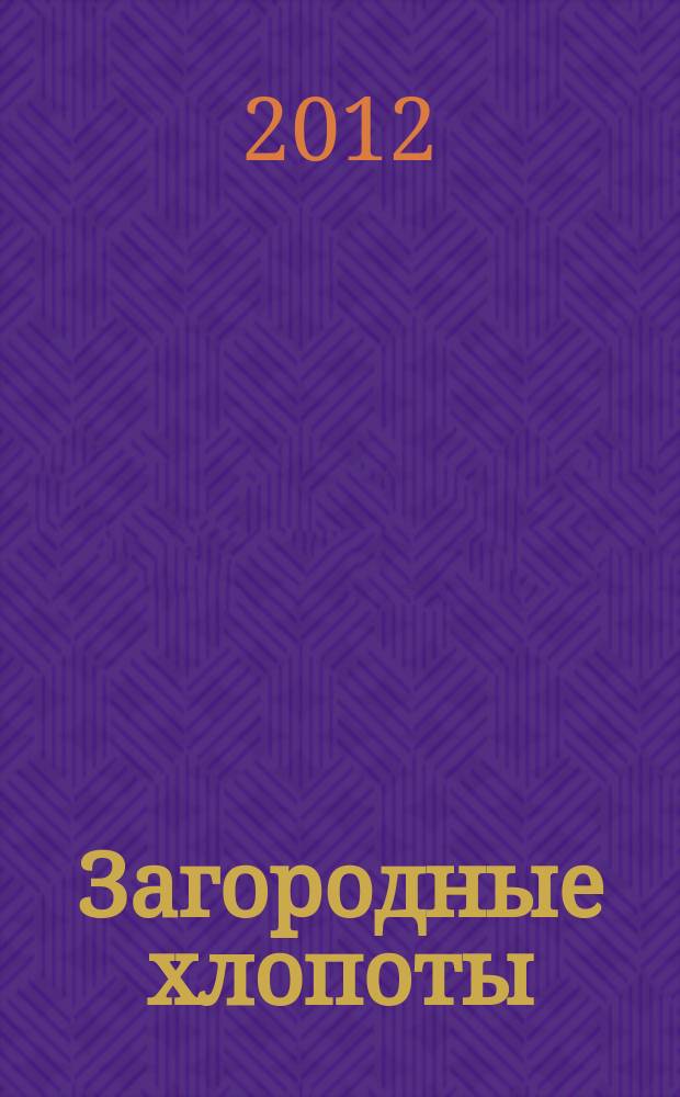 Загородные хлопоты : для тех, кому дача в радость. 2012, 10