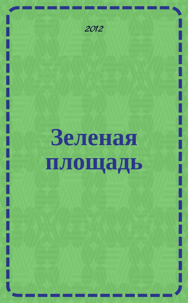 Зеленая площадь : приложение к обозрению "Новости рынка недвижимости". 2012, № 27 (441)