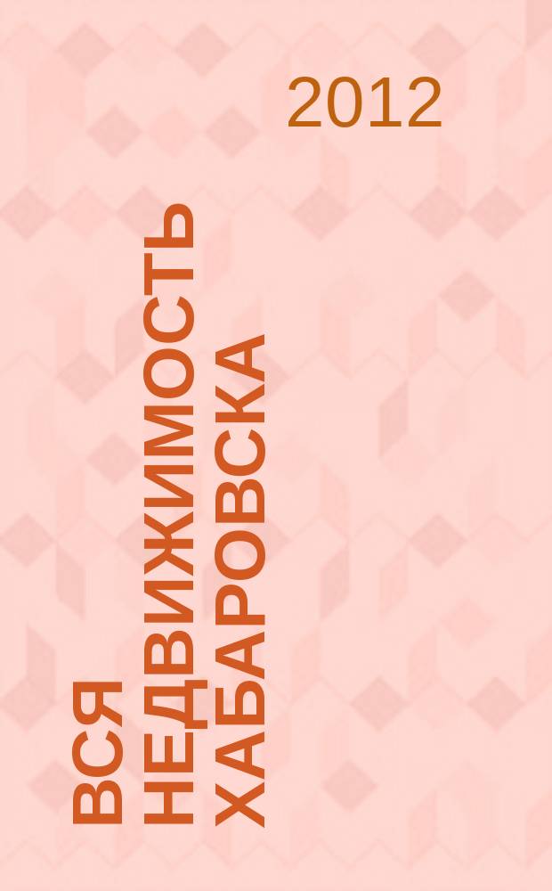 Вся недвижимость Хабаровска : еженедельное информационно-справочное издание риэлторов города Хабаровска. 2012, № 21 (347)