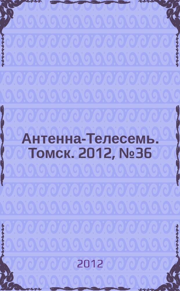 Антенна-Телесемь. Томск. 2012, № 36 (776)