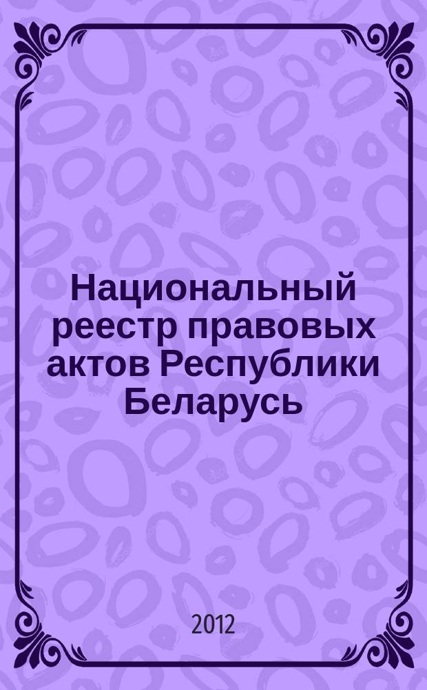 Национальный реестр правовых актов Республики Беларусь : Офиц. изд. 2012, № 67 (2706)