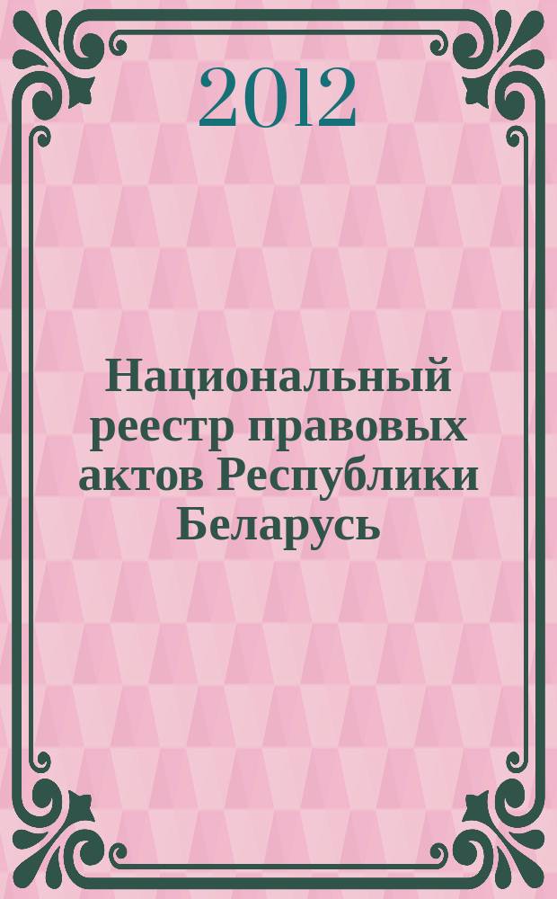 Национальный реестр правовых актов Республики Беларусь : Офиц. изд. 2012, № 69 (2708)