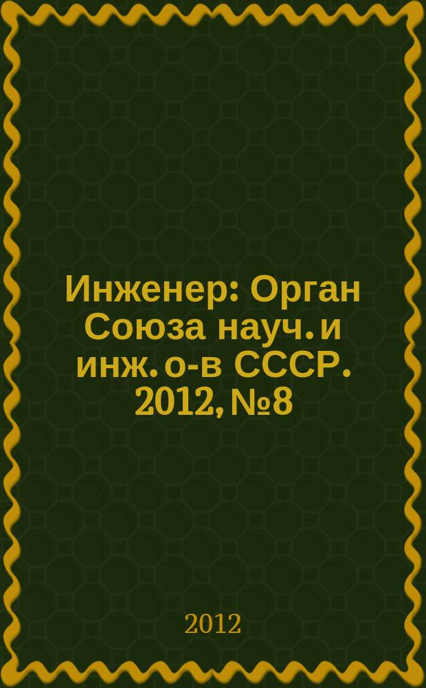 Инженер : Орган Союза науч. и инж. о-в СССР. 2012, № 8