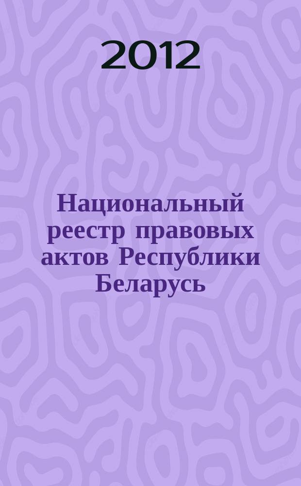 Национальный реестр правовых актов Республики Беларусь : Офиц. изд. 2012, № 71 (2710)