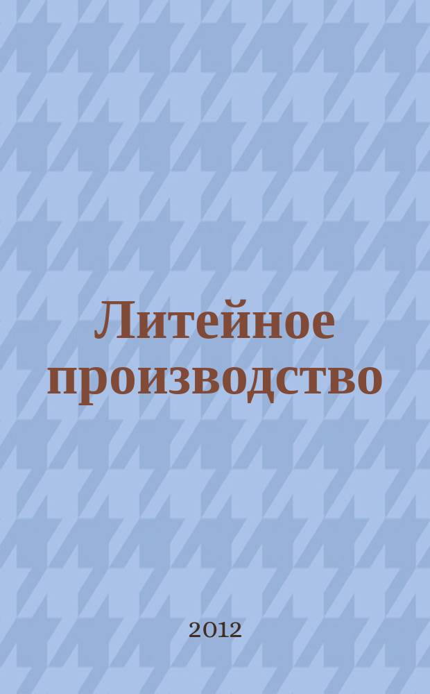 Литейное производство : Ежемес. науч.-техн. и производ. журн. Орган М-ва автомоб. и тракторной пром. СССР и Всесоюз. науч. инж.-техн. о-ва литейщиков. 2012, № 9