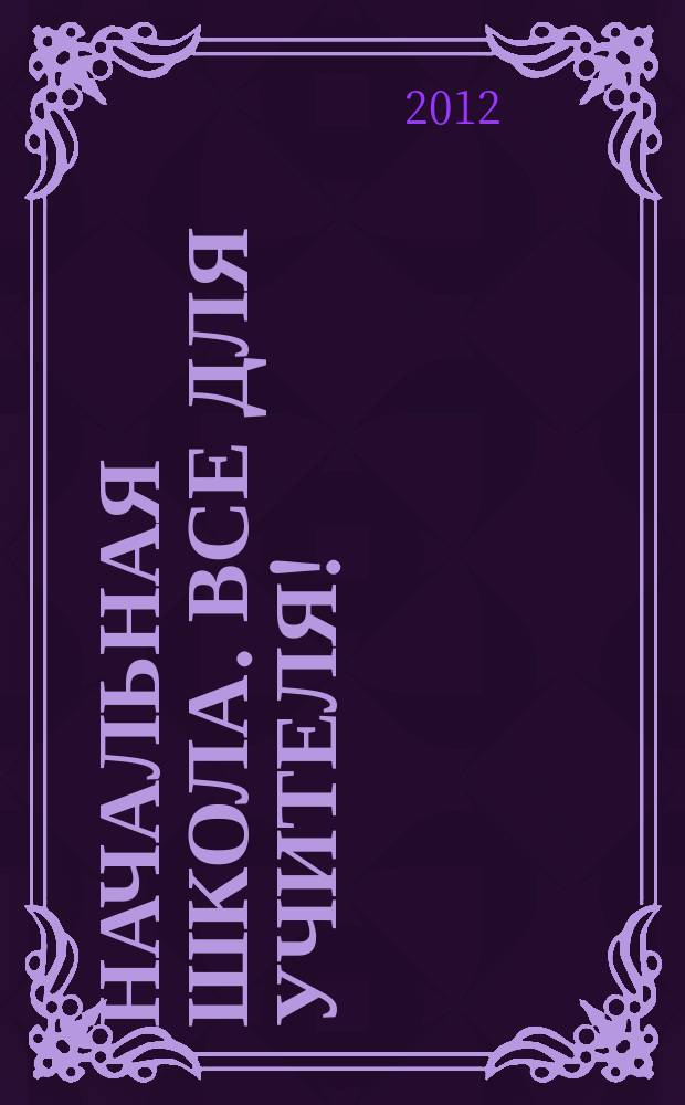 Начальная школа. Все для учителя ! : комплексная поддержка учителя научно-методический журнал. 2012, № 8 (8)