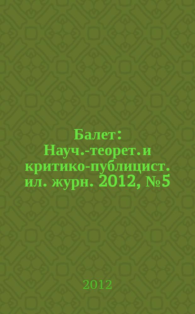 Балет : Науч.-теорет. и критико-публицист. ил. журн. 2012, № 5 (176)