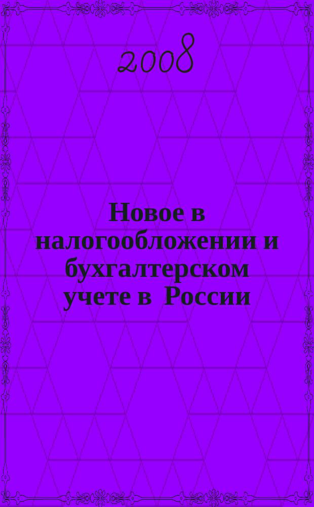 Новое в налогообложении и бухгалтерском учете в России : Журн. 2008, № 8 (452)