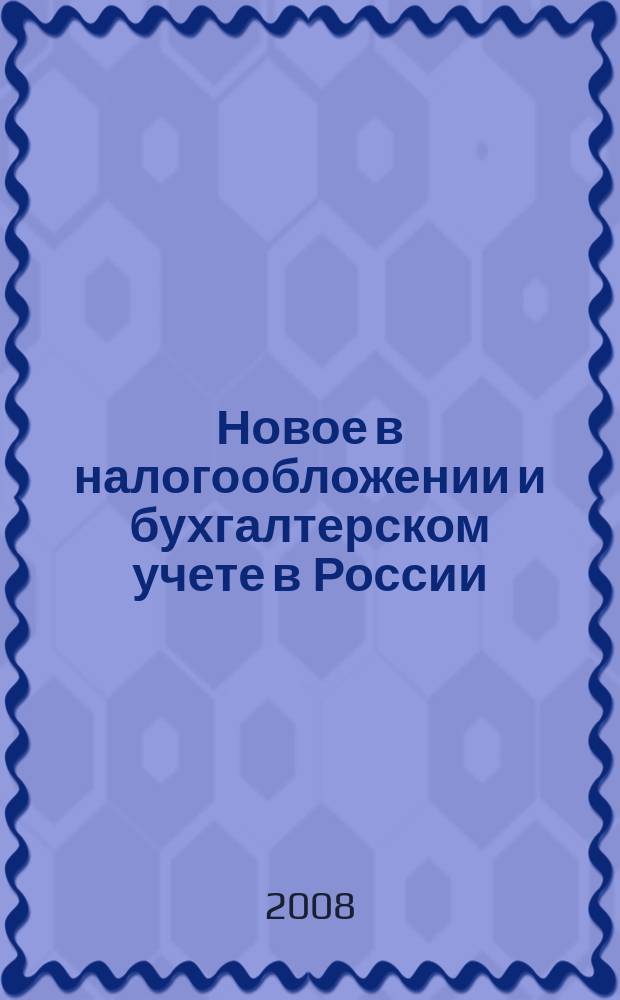 Новое в налогообложении и бухгалтерском учете в России : Журн. 2008, № 17 (461)