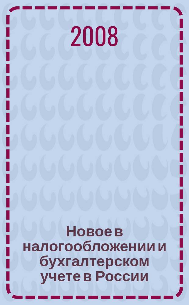 Новое в налогообложении и бухгалтерском учете в России : Журн. 2008, № 19 (463)