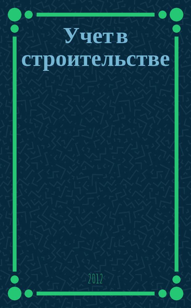 Учет в строительстве : Отрасл. прил. к журн. "Главбух". 2012, № 9