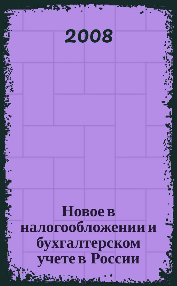 Новое в налогообложении и бухгалтерском учете в России : Журн. 2008, № 23 (467)