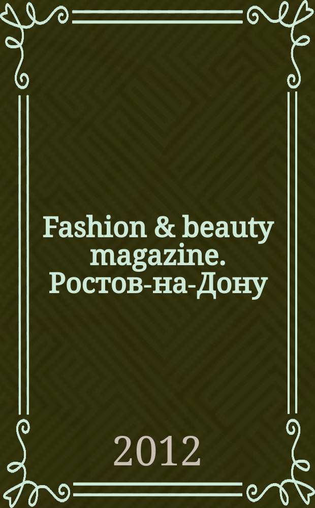 Fashion & beauty magazine. Ростов-на-Дону : журнал о моде, красоте и здоровье. 2012, авг. (21)