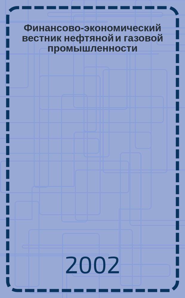 Финансово-экономический вестник нефтяной и газовой промышленности : Ежемес. журн. 2002, № 3