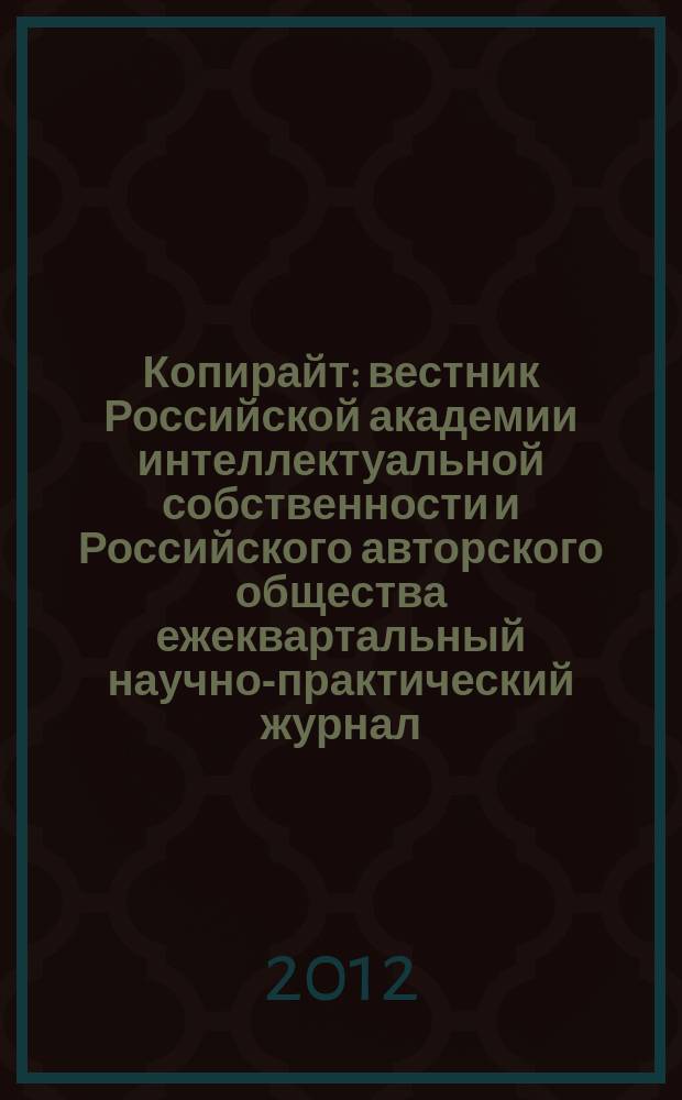 Копирайт : вестник Российской академии интеллектуальной собственности и Российского авторского общества ежеквартальный научно-практический журнал. 2012, 3
