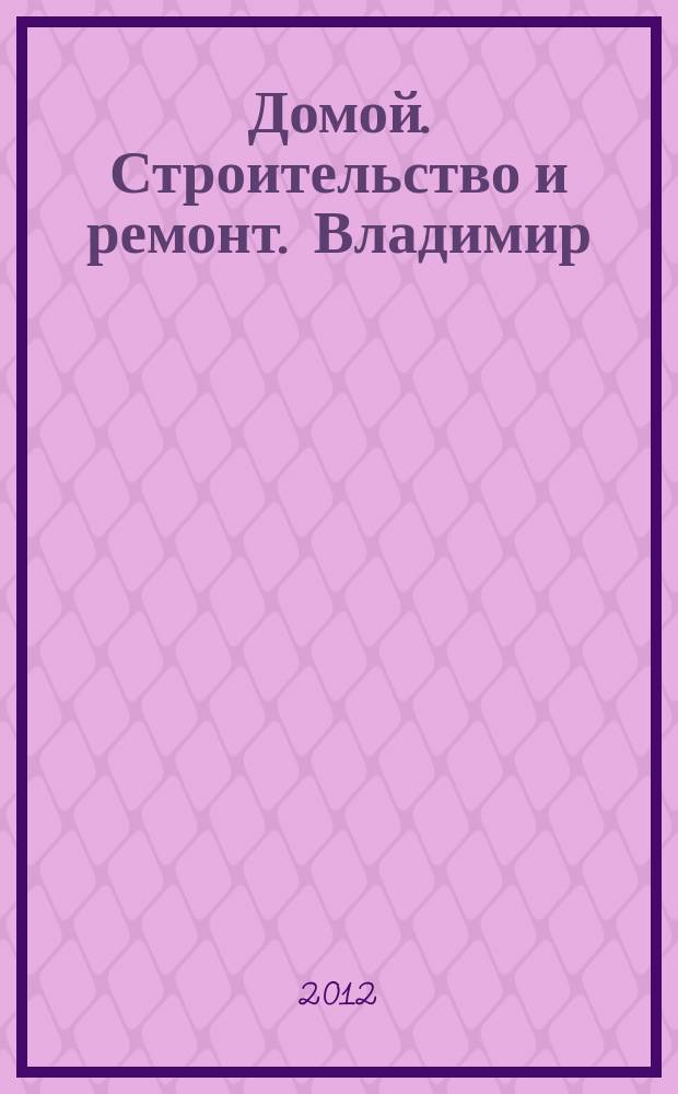 Домой. Строительство и ремонт. Владимир : рекламное издание. 2012, № 14 (312)