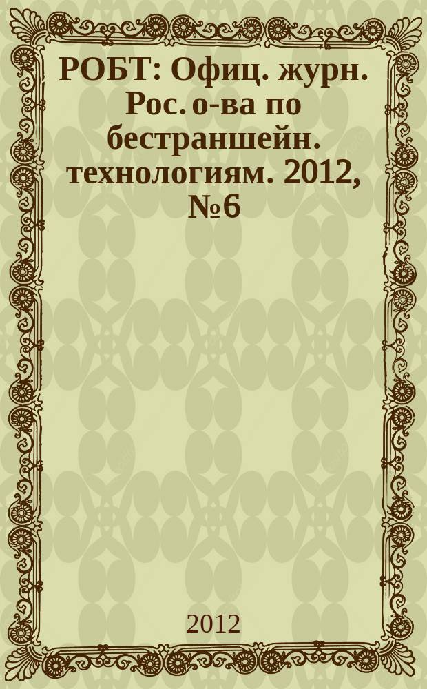 РОБТ : Офиц. журн. Рос. о-ва по бестраншейн. технологиям. 2012, № 6 (136)