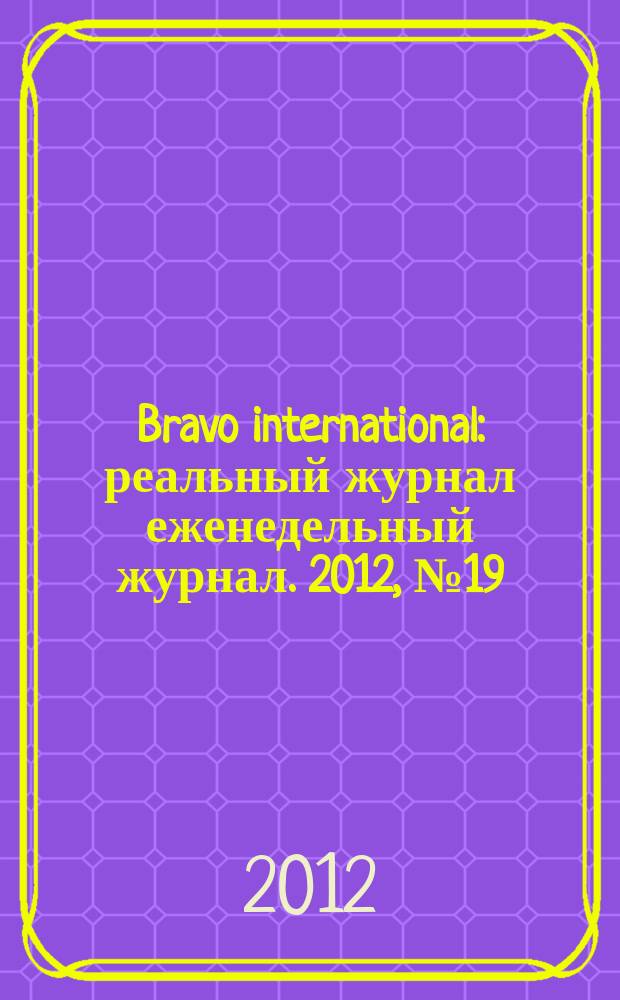Bravo international : реальный журнал еженедельный журнал. 2012, № 19