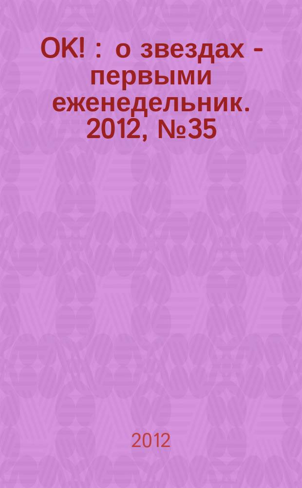 OK ! : о звездах - первыми еженедельник. 2012, № 35 (301)