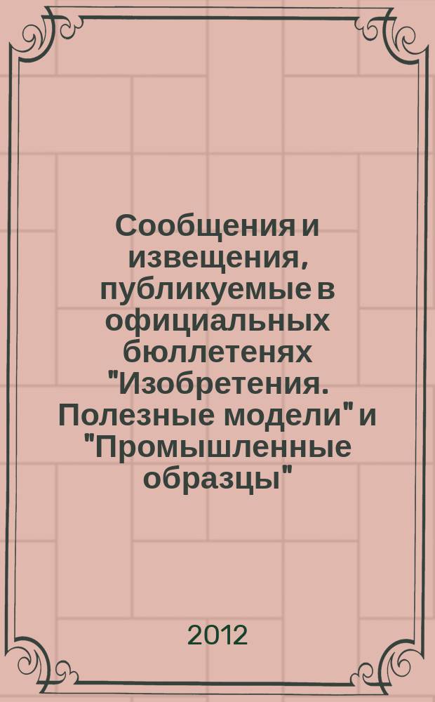 Сообщения и извещения, публикуемые в официальных бюллетенях "Изобретения. Полезные модели" и "Промышленные образцы". 2012, № 25