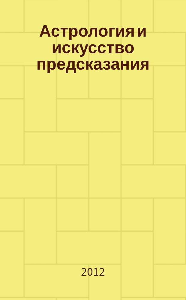Астрология и искусство предсказания : постичь и овладеть периодическое издание. № 67