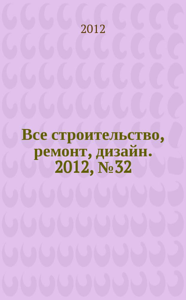 Все строительство, ремонт, дизайн. 2012, № 32 (217)