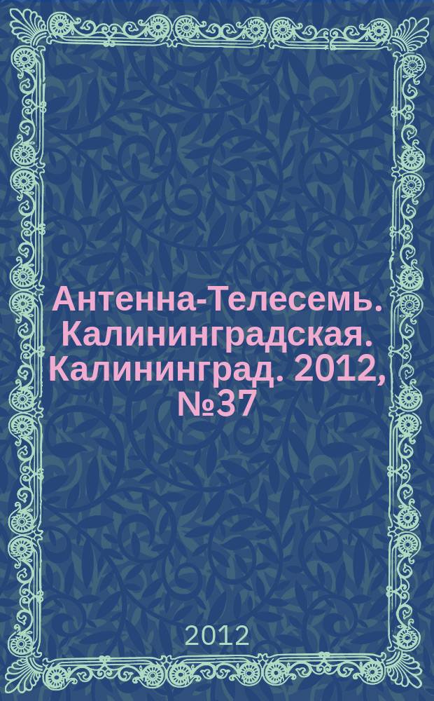 Антенна-Телесемь. Калининградская. Калининград. 2012, № 37 (811)