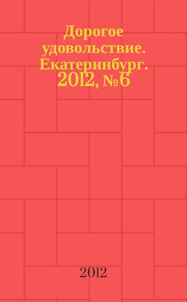 Дорогое удовольствие. Екатеринбург. 2012, № 6 (21)