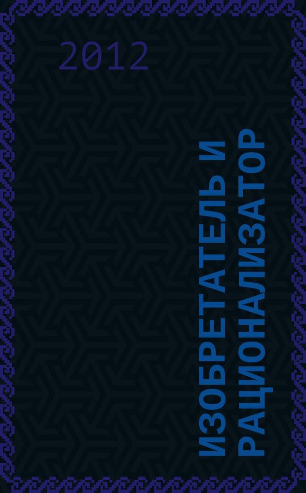 Изобретатель и рационализатор : Ежемес. науч.-техн. и производ.-массовый журн. Орган Оргкомитета Всесоюз. о-ва изобретателей и рационализаторов. 2012, № 9 (753)
