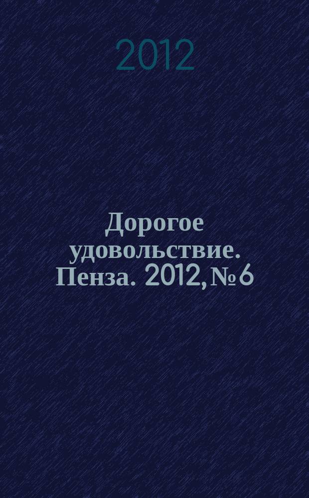 Дорогое удовольствие. Пенза. 2012, № 6/7 (17/18)