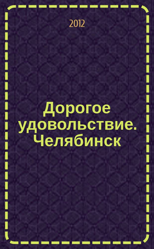 Дорогое удовольствие. Челябинск : рекламное издание. 2012, № 7 (50)