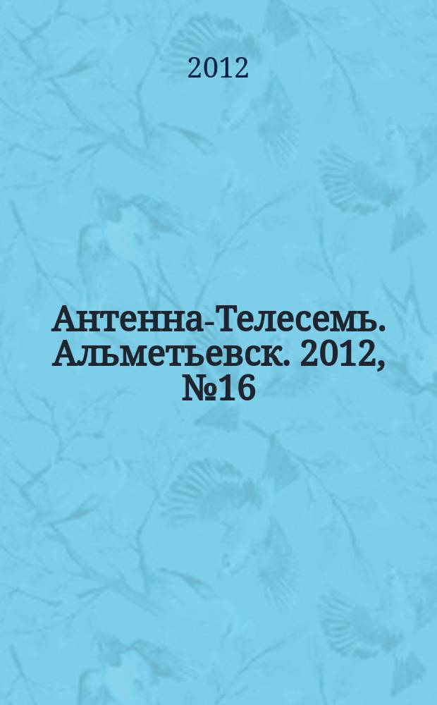 Антенна-Телесемь. Альметьевск. 2012, № 16 (448)