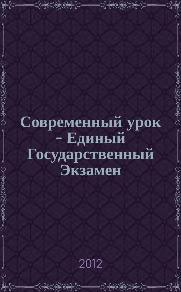 Современный урок - Единый Государственный Экзамен : СУ - ЕГЭ предметно-содержательный журнал для заместителей директора по учебно-воспитательной и научно-методической работе и учителей-предметников. 2012, № 6 (78)