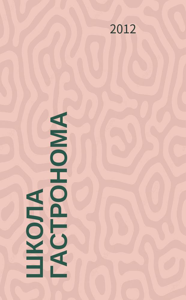 Школа гастронома : журнал для тех, кто любит готовить. 2012, № 18 (212)