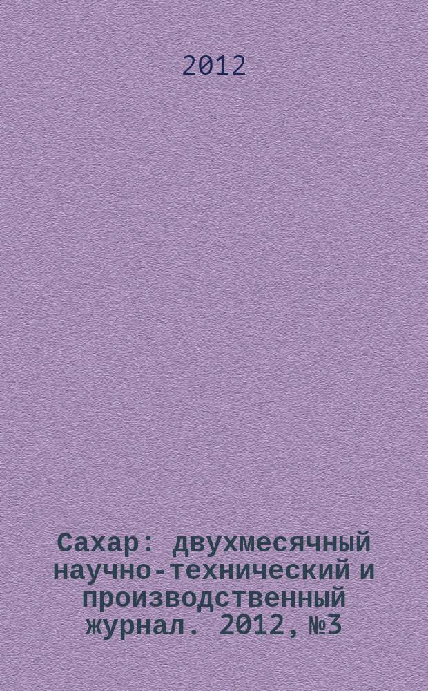 Сахар : двухмесячный научно-технический и производственный журнал. 2012, № 3
