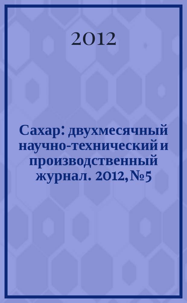 Сахар : двухмесячный научно-технический и производственный журнал. 2012, № 5