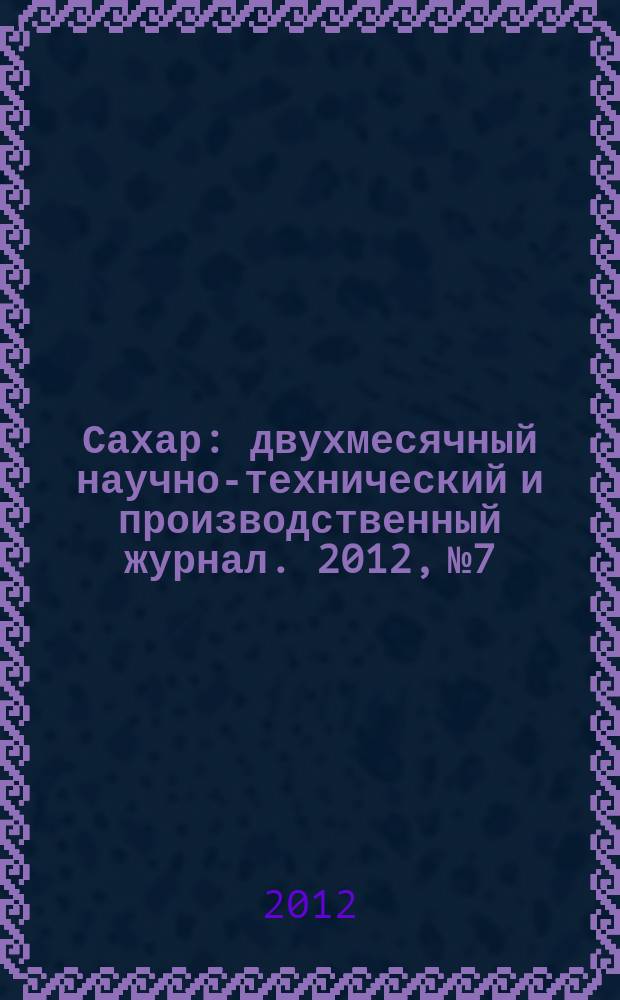 Сахар : двухмесячный научно-технический и производственный журнал. 2012, № 7