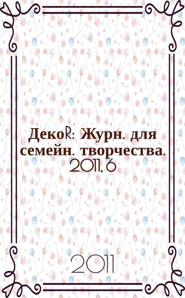 ДекоR : Журн. для семейн. творчества. 2011, 6 (51)