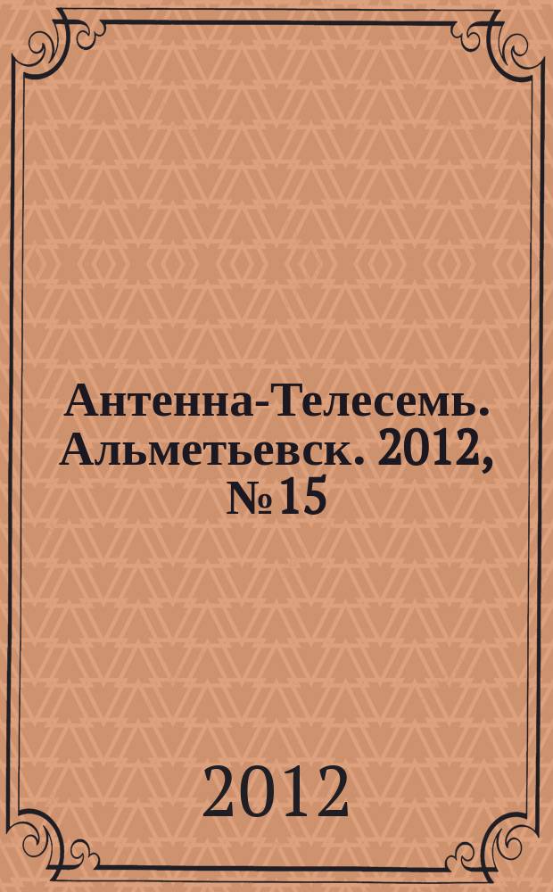 Антенна-Телесемь. Альметьевск. 2012, № 15 (447)