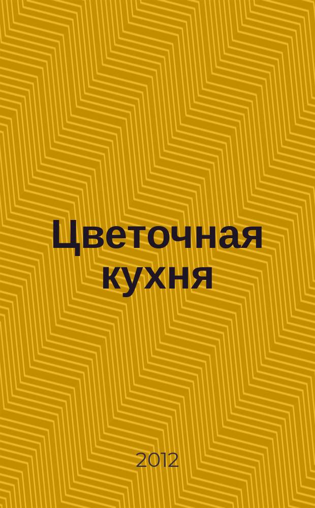 Цветочная кухня : озеленение балконов, лоджий и окон журнал. 2012, № 4