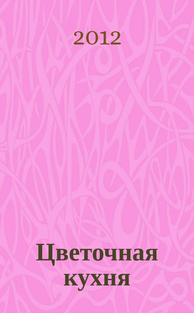 Цветочная кухня : озеленение балконов, лоджий и окон журнал. 2012, № 5