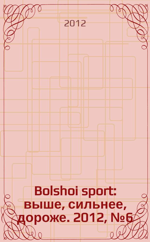 Bolshoi sport : выше, сильнее, дороже. 2012, № 6 (63)